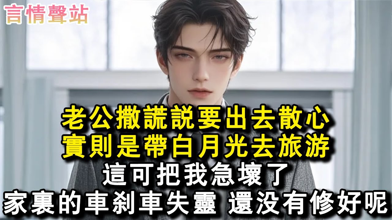 【情感故事】老公撒謊說要出去散心，實則是帶白月光去旅遊。這可把我急壞了，家裏的車刹車失靈，還沒有修好呢。#小說 #愛情 #故事