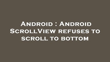 Android : Android ScrollView refuses to scroll to bottom