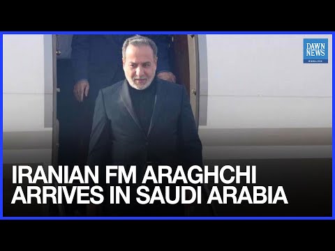 عراقچی وزیر امور خارجه ایران وارد عربستان شد داون نیوز انگلیسی