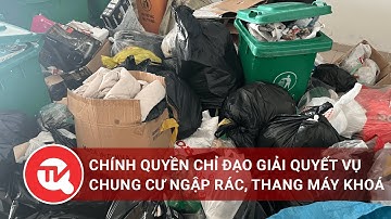 Hà Nội: Chính quyền chỉ đạo giải quyết vụ chung cư ngập rác, thang máy khóa
