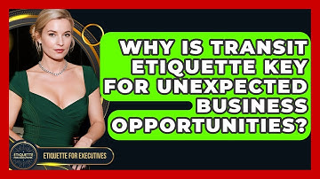 Why Is Transit Etiquette Key For Unexpected Business Opportunities? - Etiquette for Executives