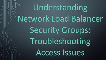 Understanding Network Load Balancer Security Groups: Troubleshooting Access Issues