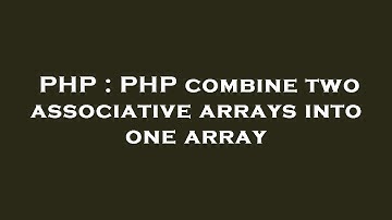 PHP : PHP combine two associative arrays into one array