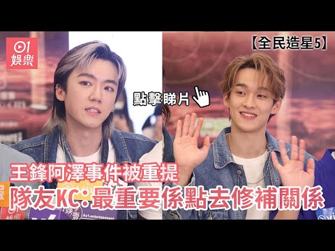 全民造星5｜王鋒阿澤事件被重提 隊友KC：最重要係點去修補關係｜01娛樂｜Tsoul｜KC｜王鋒｜阿澤
