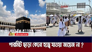 পারমিট ছাড়া কেনো হজ্বে যাওয়া জায়েজ না ? | Hajj | ATN Bangla News