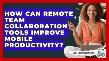 How Can Remote Team Collaboration Tools Improve Mobile Productivity? - Guide To Work From Home
