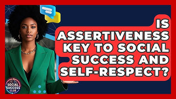 Is Assertiveness Key To Social Success And Self-Respect? - Social Success Club