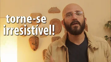 O que preciso fazer para ser irresistível?