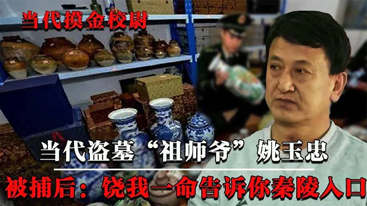 盗墓“祖师爷”姚玉忠，30年从未失手，被捕后：我能打开秦始皇陵！【墓史迷踪】 - 天天要闻