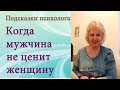 Когда мужчина не ценит женщину.|#ПодсказкиПсихолога