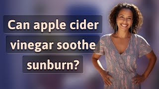 Can apple cider vinegar soothe sunburn?