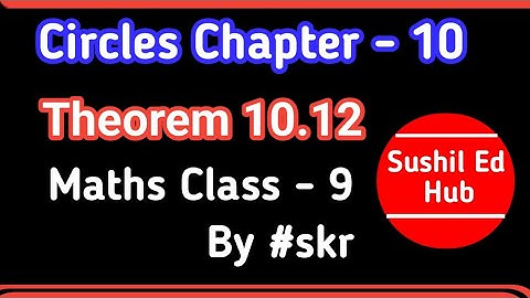 Theorem 10.12|Circles |Chapter 10| Math Class 9 |by #skr #sushilhub #sushiledhub