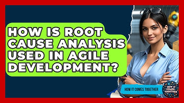 How Is Root Cause Analysis Used In Agile Development? - How It Comes Together