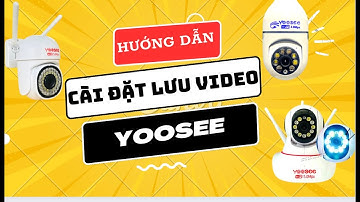 HƯỚNG DẪN CÀI ĐẶT LƯU VIDEO DÒNG CAMERA YOOSEE