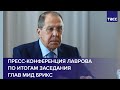 Пресс-конференция Лаврова по итогам заседания глав МИД БРИКС