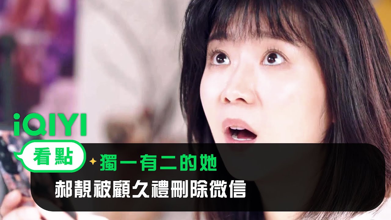 《獨一有二的她》EP01看點：郝靚被顧久禮删除微信好友 | 愛奇藝