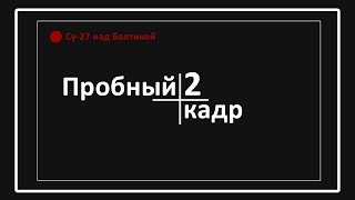 Пробный кадр "Су-27 над Балтикой"