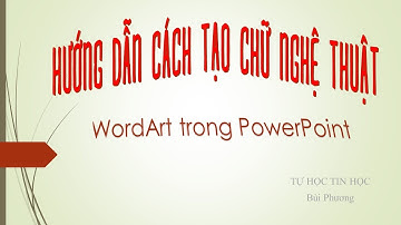 HƯỚNG DẪN TẠO CHỮ NGHỆ THUẬT WORDART TRONG POWERPOINT