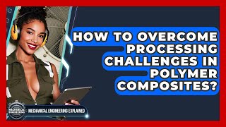 How To Overcome Processing Challenges In Polymer Composites? - Mechanical Engineering Explained