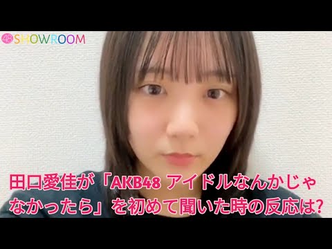 田口愛佳が「AKB48 アイドルなんかじゃなかったら」を初めて聞いた時の反応は?