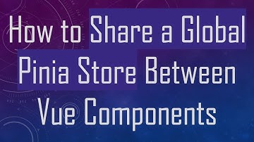How to Share a Global Pinia Store Between Vue Components