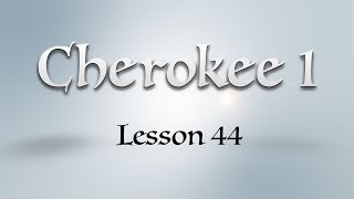 Cherokee 1: Lesson 44