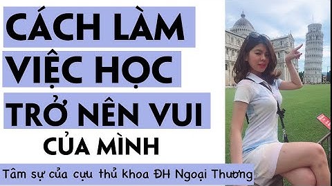 Cách mình làm việc học trở nên VUI | Tâm sự của cựu thủ khoa đại học Ngoại Thương