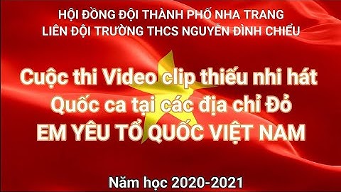 Video clip dự thi thiếu nhi hát Quốc ca tại các địa chỉ Đỏ EM YÊU TỔ QUỐC VIỆT NAM Năm học 2020-2021