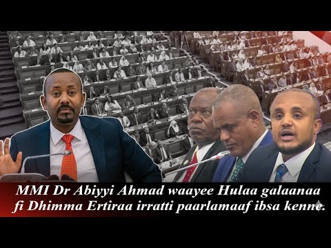 MMI Dr Abiyyi Ahmad Waayee Hulaa Galaanaa Fi Dhimma Ertiraa Irratti Paarlamaaf Ibsa Kenne
