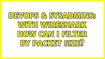 DevOps & SysAdmins: With wireshark how can I filter by packet size? (2 Solutions!!)