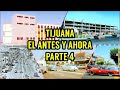 Tijuana: El Antes y Ahora / Parte 4