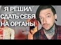 КАК Я РЕШИЛ СДАТЬ СЕБЯ НА ОРГАНЫ И ЧТО ИЗ ЭТОГО ВЫШЛО