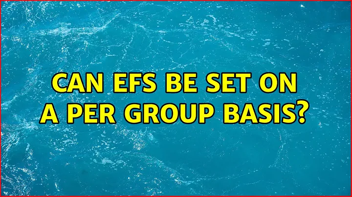 Can EFS be set on a per group basis? (3 Solutions!!)