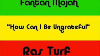 Fantan Mojah - How Can I Be Ungrateful