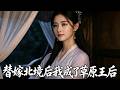 【全網熱劇】《替嫁北境后，我成了草原王后》嫡女本与太子定亲，替嫁北境。国师道出她身负凤命，太子懊悔。她在北境改善民生赢得敬重，收获安稳幸福，太子挽回无果。#嘎嘎乐#古装#甜宠#女强