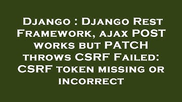 Django : Django Rest Framework, ajax POST works but PATCH throws CSRF Failed: CSRF token missing or