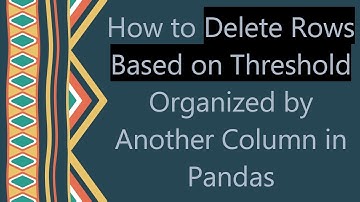 How to Delete Rows Based on Threshold Organized by Another Column in Pandas
