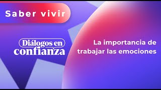 Diálogos en confianza (Saber Vivir)  La importancia de trabajar las emociones (06/03/2024)