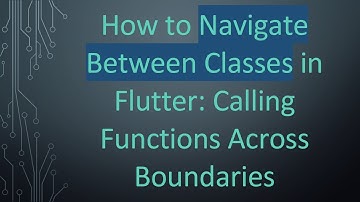 How to Navigate Between Classes in Flutter: Calling Functions Across Boundaries