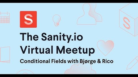 Sanity.io Virtual Meetup - Conditional Fields with Bjørge & Rico