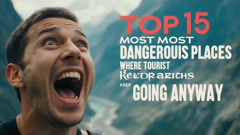Top 15 Most Dangerous Places Where Tourists Keep Going Anyway