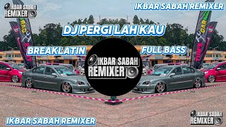 DJ PERGI LAH KAU - BREAKLATIN (IKBAR SABAH REMIXER)