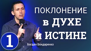Поклонение в ДУХЕ и ИСТИНЕ - 1 - Богдан Бондаренко │Проповеди Христианские