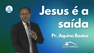 Jesus é a saída - Pr. Aquino Bastos