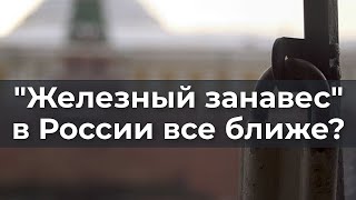&quot;Железный занавес&quot; в России все ближе?