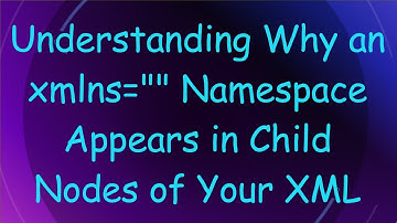 Understanding Why an xmlns="" Namespace Appears in Child Nodes of Your XML