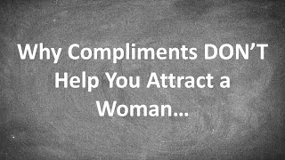 Why Compliments DON&#39;T Help You Attract a Woman...