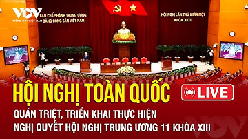 🔴 Hội nghị toàn quốc quán triệt, triển khai thực hiện Nghị quyết Hội nghị Trung ương 11 khóa XIII