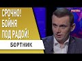 Жёстко разогнали! Под Радой "жара"! Бортник - ОПАСНОСТЬ ИДЕТ С ЗАПАДА!