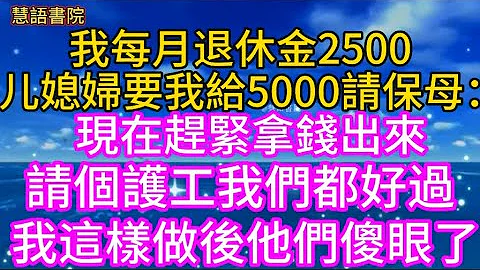 我每月退休金2500，兒媳婦要我給5000請保母：現在趕緊拿錢出來，請個護工我們都好過一點~~ 🌹#故事 #為人處世#生活經驗#人生感悟#幸福人生 #退休 #中年#老年#生活#深夜讀書#情感故事#健康 - 天天要聞